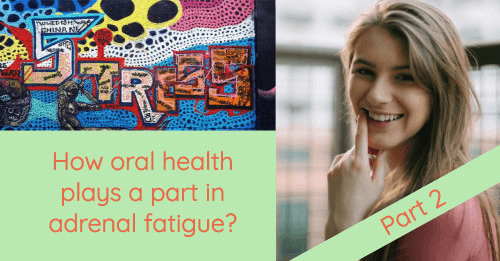 How oral health plays a part in adrenal fatigue? Part 2