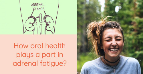 How oral health plays a part in adrenal fatigue? Part 1