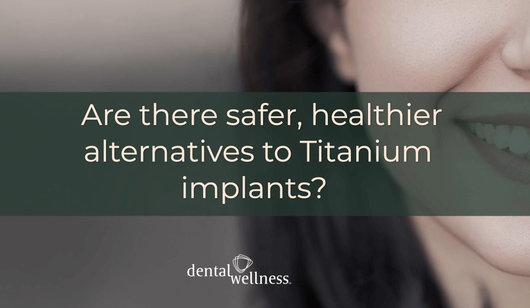 Are there safer, healthier alternatives to Titanium implants? 