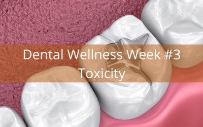 Dental Wellness Week #3 – Toxicity