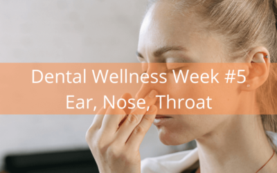 Dental Wellness Week #5 – Ear, Nose, Throat