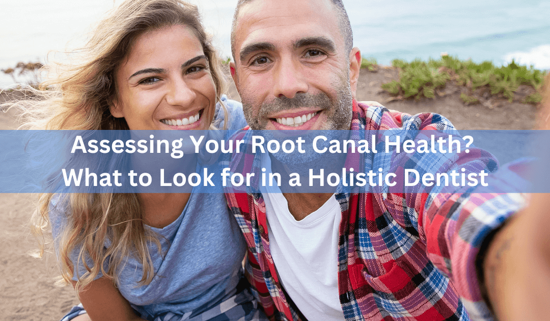 Assessing Your Root Canal Health? What to Look for in a Holistic Dentist