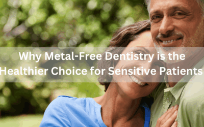 Why Metal-Free Dentistry is the Healthier Choice for Sensitive Patients